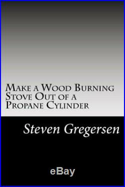 Make a Wood Burning Stove Out of a Propane Cylinder by Gregersen, Steven Book