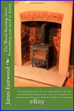 The Wood Burning Stove. Everything you need to know. By Eastwood Mr, James Book